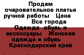 Продам очаровательное платье ручной работы › Цена ­ 18 000 - Все города Одежда, обувь и аксессуары » Женская одежда и обувь   . Краснодарский край